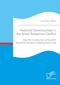 Historical Consciousness in the Israeli-Palestinian Conflict: How the Construction of Conflict Narratives Deepens Existing Fault Lines - Larissa Saar - E-Book