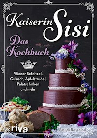 Kaiserin Sisi – Das Kochbuch - Patrick Rosenthal - E-Book