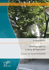 Überlegungen zu Ludwig Wittgenstein: Essays zur Sprachphilosophie - Bettina Müller - E-Book