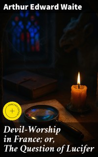Devil-Worship in France; or, The Question of Lucifer - Arthur Edward Waite - E-Book