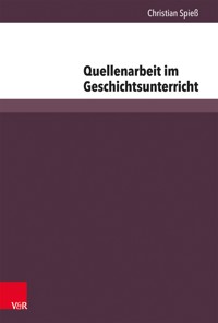 Quellenarbeit im Geschichtsunterricht - Christian Spieß - E-Book