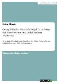 Georg Wilhelm Friedrich Hegel. Grundzüge des historischen und dialektischen Idealismus - Heinz Ahlreip - E-Book