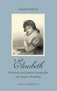 Elisabeth - Prinzessin und spätere Landgräfin von Hessen-Homburg - Gisela Friedrich - E-Book