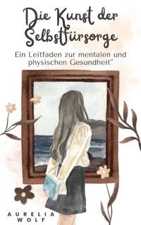 Die Kunst der Selbstfürsorge - Aurelia Wolf - E-Book