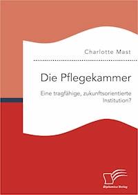 Die Pflegekammer: Eine tragfähige, zukunftsorientierte Institution? - Charlotte Mast - E-Book