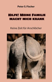 Hilfe! Meine Familie macht mich krank - Peter S. Fischer - E-Book