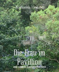 Die Frau im Pavillion - Katharina Heiland - E-Book