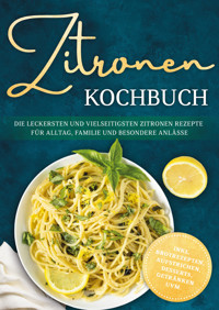 Zitronen Kochbuch: Die leckersten und vielseitigsten Zitronen Rezepte für Alltag, Familie und besondere Anlässe - inkl. Brotrezepten, Aufstrichen, Desserts, Getränken uvm. - Lorina Heikens - E-Book