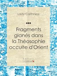 Fragments glanés dans la Théosophie occulte d'Orient - Lady Caithness - E-Book