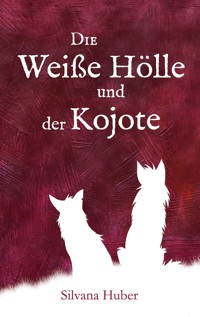 Die Weiße Hölle und der Kojote - Silvana Huber - E-Book