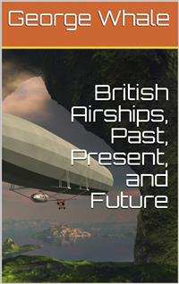 British Airships, Past, Present, and Future - George Whale - E-Book