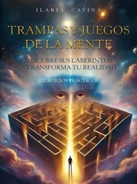 Trampas y juegos de la mente descubre sus laberintos y transforma tu realidad ejercicios prácticos - Ilaria Cavina - E-Book