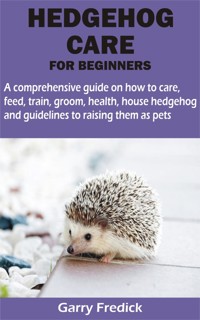HEDGEHOG CARE FOR BEGINNERS - Garry Fredick - E-Book