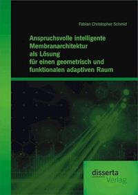 Anspruchsvolle intelligente Membranarchitektur als Lösung für einen geometrisch und funktionalen adaptiven Raum - Fabian Christopher Schmid - E-Book