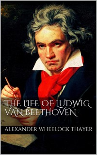 The Life of Ludwig van Beethoven - Alexander Wheelock Thayer - E-Book
