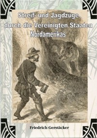 Streif- und Jagdzüge durch die Vereinigten Staaten Nordamerikas - Friedrich Gerstäcker - E-Book