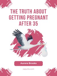 The Truth About Getting Pregnant After 35 - Aurora Brooks - E-Book