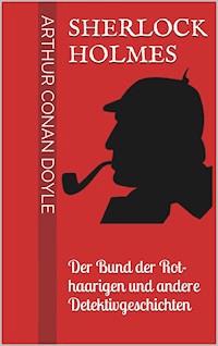 Sherlock Holmes - Der Bund der Rothaarigen und andere Detektivgeschichten - Arthur Conan Doyle - E-Book