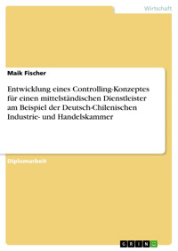 Entwicklung eines Controlling-Konzeptes für einen mittelständischen Dienstleister am Beispiel der Deutsch-Chilenischen Industrie- und Handelskammer - Maik Fischer - E-Book