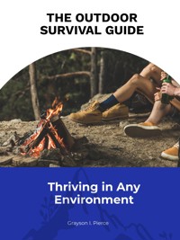 The Outdoor Survival Guide: Thriving in Any Environment - Grayson I. Pierce - E-Book
