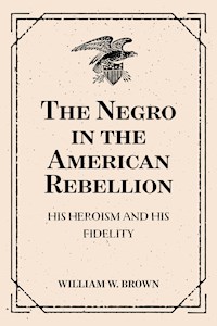 The Negro in the American Rebellion: His Heroism and His Fidelity - William W. Brown - E-Book