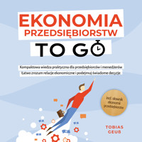 Ekonomia Przedsiębiorstw to Go – Kompaktowa wiedza praktyczna dla przedsiębiorców i menedżerów: Łatwo zrozum relacje ekonomiczne i podejmuj świadome decyzje – incl. słownik ekonomii przedsiębiorstw - Tobias Geuß - Hörbuch