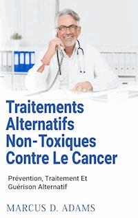 Traitements Alternatifs Non-Toxiques  Contre Le Cancer - Marcus D. Adams - E-Book
