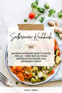 Sodbrennen Kochbuch: 500 magenschonende Rezepte gegen Reflux – Dein Weg zu einem entspannten Magen und gesunden Darm! - Sanja J. Gibson - E-Book