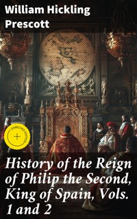 History of the Reign of Philip the Second, King of Spain, Vols. 1 and 2 - William Hickling Prescott - E-Book
