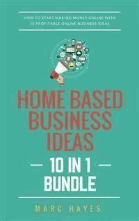 Home Based Business Ideas (10 In 1 Bundle): How To Start Making Money Online With 10 Profitable Online Business Ideas - Marc Hayes - E-Book