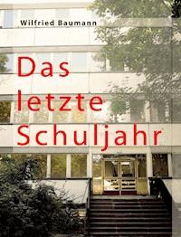Das letzte Schuljahr - Wilfried Baumannn - E-Book