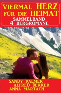 Viermal Herz für die Heimat: Sammelband 4 Bergromane - Alfred Bekker - E-Book
