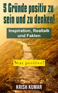 5 Gründe positiv zu sein und zu denken! - Krish Kumar - kostenlos E-Book
