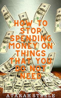 How to Stop Spending Money on Things That You Do Not Need - Atarah Steele - E-Book