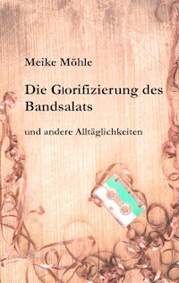 Die Glorifizierung des Bandsalats - Meike Möhle - E-Book