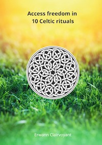 Access freedom in 10 Celtic rituals - Erwann Clairvoyant - E-Book