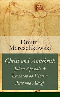 Christ und Antichrist: Julian Apostata + Leonardo da Vinci + Peter und Alexej (Romantriologie) - Dmitri Mereschkowski - E-Book
