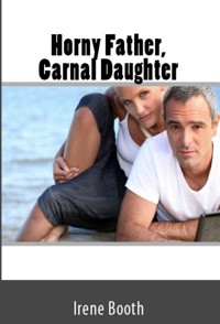 Horny Father, Carnal Daughter: Taboo Incest Erotica - Irene Booth - E-Book