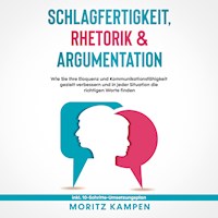Schlagfertigkeit, Rhetorik & Argumentation: Wie Sie Ihre Eloquenz und Kommunikationsfähigkeit gezielt verbessern und in jeder Situation die richtigen Worte finden - inkl. 10-Schritte-Umsetzungsplan - Moritz Kampen - Hörbuch