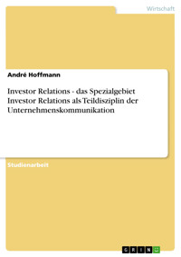Investor Relations - das Spezialgebiet Investor Relations als Teildisziplin der Unternehmenskommunikation - André Hoffmann - E-Book