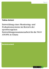Entwicklung eines Monitoring- und Evaluationssystems im Bereich der sportbezogenen Entwicklungszusammenarbeit für die NGO ANOPA in Ghana - Tobias Antoni - E-Book