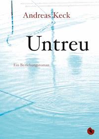 Untreu - Ein Beziehungsroman - Andreas Keck - E-Book