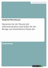 Skizzieren Sie die Theorie der Arbeitsmotivation und stellen Sie die Bezüge zur betrieblichen Praxis dar - Siegfried Pfannhauser - kostenlos E-Book