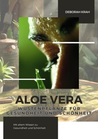 Aloe Vera:  Wüstenpflanze für  Gesundheit und Schönheit - Deborah Krah - E-Book