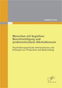 Menschen mit kognitiver Beeinträchtigung und problematischem Alkoholkonsum - Psychotherapeutische Interventionen und Konzepte zur Prävention und Behandlung - Stephanie Fretz - E-Book