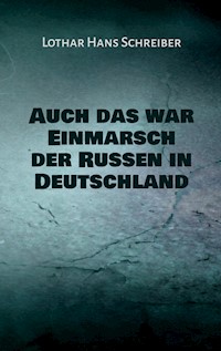 Auch das war Einmarsch der Russen in Deutschland - Lothar Hans Schreiber - E-Book