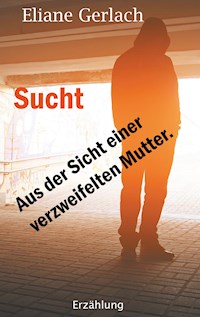 Sucht - Aus der Sicht einer verzweifelten Mutter - Eliane Gerlach - E-Book