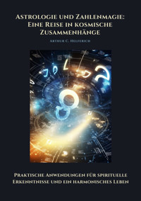 Astrologie und Zahlenmagie: Eine Reise in kosmische Zusammenhänge - Arthur C. Helferich - E-Book