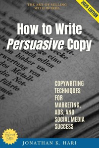 How to Write Persuasive Copy: - Jonathan K. Hari - E-Book