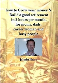 how to Grow your money &  Build a good retirement in 2 hours per month - Hajro Jasmin - kostenlos E-Book